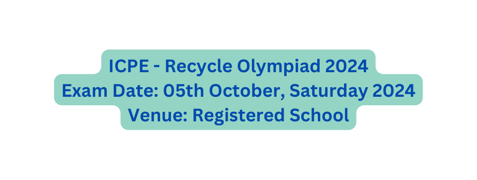 ICPE Recycle Olympiad 2024 Exam Date 05th October Saturday 2024 Venue Registered School